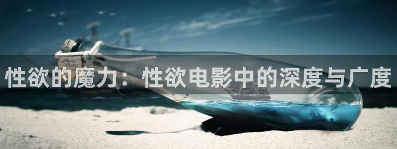 好看影院：性欲的魔力：性欲电影中的深度与广度