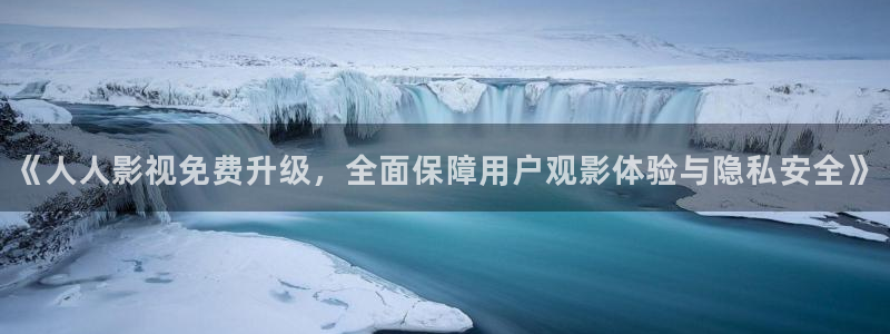 好好看影院：《人人影视免费升级，全面保障用户观影体验与隐私安全》