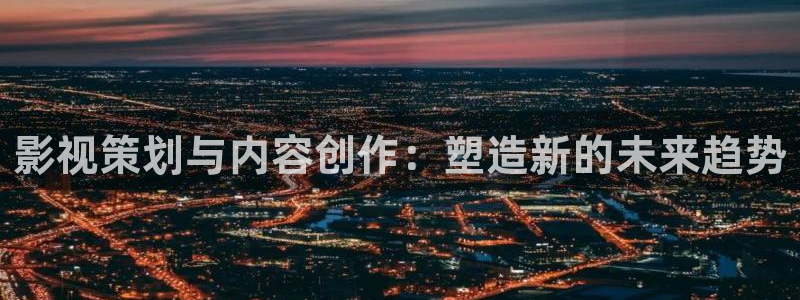 好看影院在线观看：影视策划与内容创作：塑造新的未来趋势